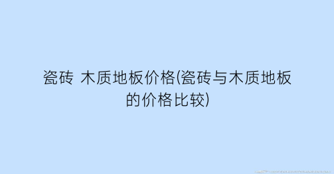 瓷砖 木质地板价格(瓷砖与木质地板的价格比较)
